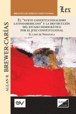Allan R Brewer-Carïas - "EL "NUEVO CONSTITUCIONALISMO LATINOAMERICANO" Y LA DESTRUCCIÓN DEL ESTADO DEMOCRÁTICO POR EL JUEZ CONSTITUCIONAL. El Caso de Venezuela,, Häftad