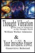 Thought Vibration or the Law of Attraction in the Thought World & Your Invisible Power By William Walker Atkinson and Genevieve Behrend - 2 Bestsellers in 1 Book