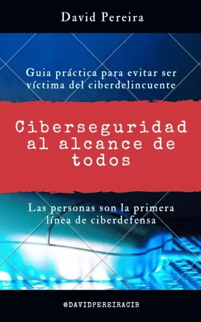 Ciberseguridad al alcance de todos: Guia práctica para evitar ser víctima del ciberdelincuente