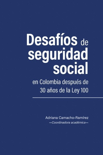 Misael Triana Cardona, Vladimir Garavito Cardenas, Andres Felipe Alvarez Joya, German Ponce Bravo, Lored Camila Caceres Mendoza, Sergio Nicolas Guzman Rico, Martin Alejandro Lopez Loaiza, Edgar Alexander Marta Brijaldo, Adriana Catherina Mojica Munoz, Diego Alejandro Urrego Escobar, Donna Catalina Cabrera-Serrano - Desafíos de seguridad social en Colombia después de 30 años de la Ley 100, E-bok