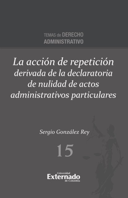 Sergio Gonzalez Rey - La acción de repetición derivada de la declaratoria de nulidad de actos administrativos particulares, E-bok
