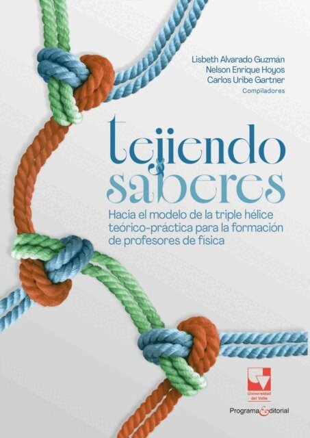 Jessica Samantha Culma Delgadillo, Edwin G. Garcia, Jaime Cortes, Luis Carlos Bahamon, Carlos Julio Uribe Gartner, Nelson Enrique Hoyos, Lisbeth Lorena Alvarado Guzman - Tejiendo saberes. Hacia el modelo de la triple helice teorico-practica para la formacion de profesores de fisica, E-bok