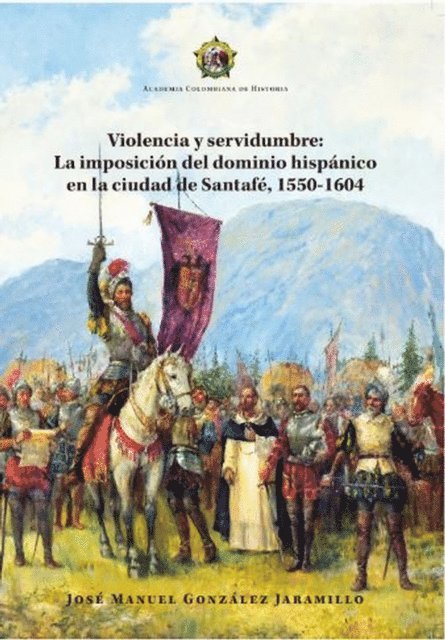 Jose Manuel Gonzalez Jaramillo - Violencia y servidumbre: La imposición del dominio hispánico en la ciudad de Santafé, 1550-1604, E-bok