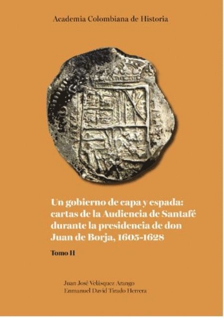Enmanuel David Tirado Herrera, Juan Jose Velasquez Arango - Un gobierno de capa y espada:  cartas de la Audiencia de Santafé durante  la presidencia de don Juan de Borja 1605-1628, E-bok