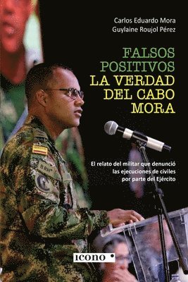 Carlos Eduardo Mora, Guylaine Roujol Pérez - Falsos positivos. La verdad del cabo Mora: El relato del militar que denunció las ejecuciones de civiles por parte del Ejército, Häftad