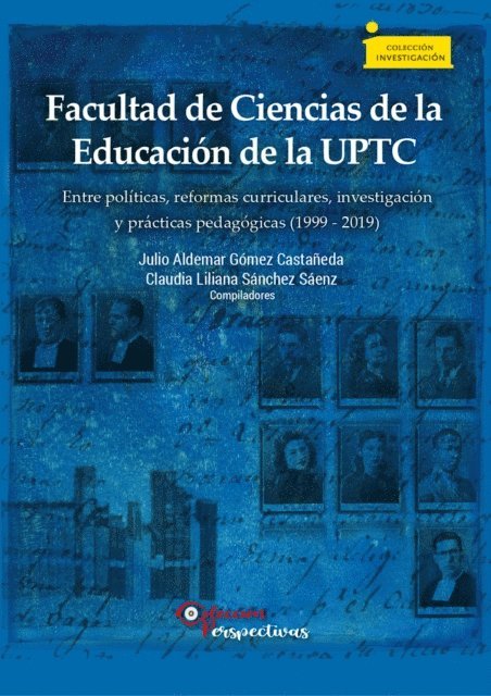 Claudia Liliana Sanchez Saenz, Julio Aldemar Gomez Castaneda, Nidia Yaneth Torres Merchan, Lola Maria Morales Mora, Luz Nelly Novoa Varga, Lina Adriana Parra Baez, Jaime Andres Arguello Parra, Claudia Figueroa, Nubia Cecilia Agudelo Cely, Diana Elvira Soto Arango, Oscar Pulido Cortes, Elsa Georgina Aponte Sierra, Ruth Nayibe Cardenas Soler, Myriam Cecilia Leguizamon Gonzalez - Facultad de Ciencias de la Educación de la UPTC entre políticas, reformas curriculares, investigación y prácticas pedagógicas (1999 - 2019), E-bok