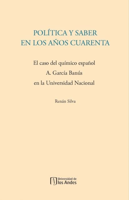 Renan Silva - Política y saber en los años cuarenta. El caso del químico español A. García Banús en la Universidad Nacional, E-bok