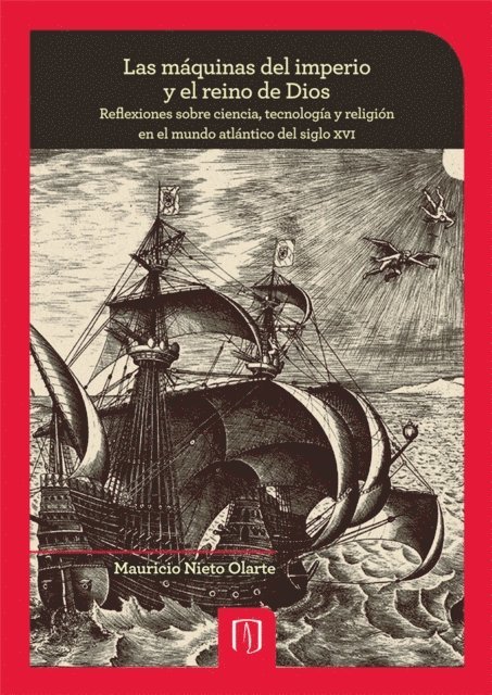 Mauricio Nieto Olarte - Las máquinas del imperio y el reino de Dios: reflexiones sobre ciencia, tecnología y religión en el mundo atlántico del siglo XVI, E-bok