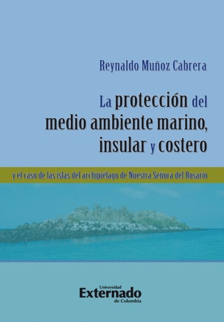 Reynaldo Munoz Cabrera - La protección del medio ambiente marino, insular y costero y el caso de las islas del Archipiélago de Nuestra Señora del Rosario, E-bok
