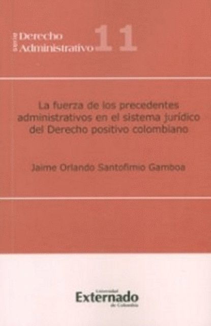 Jaime Orlando Santofimio Gamboa - La fuerza de los precedentes administrativos en el sistema jurídico del derecho positivo colombiano, E-bok