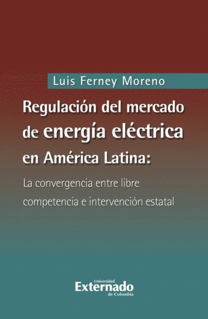 Luis Ferney Moreno Castillo - Regulación del mercado de energía eléctrica en América latina: la convergencia entre libre competencia e intervención estatal, E-bok