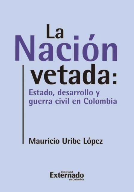 Mauricio Uribe Lopez - La nación vetada: Estado, desarrollo y guerra civil en Colombia, E-bok