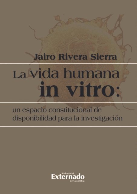 Jairo Rivera Sierra - La vida humana in vitro: un espacio constitucional de disponibilidad para la investigación, E-bok