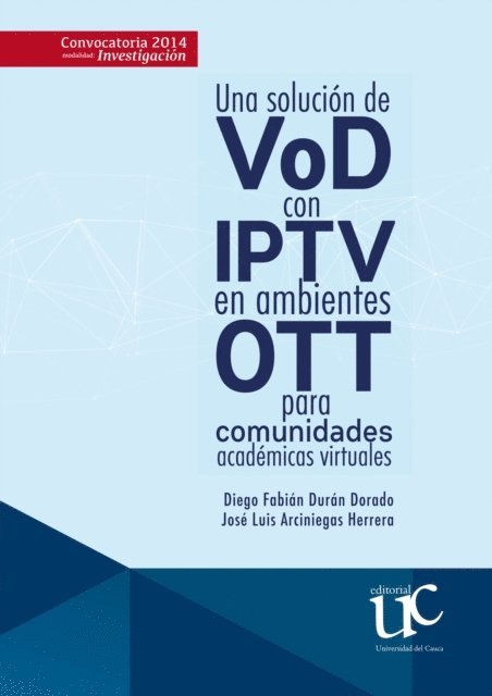 Luis Jose Arciniegas Herrera, Diego Fabian Duran Dorado - Una solución de VoD con IPTV en ambientes OTT para comunidades académicas virtuales, E-bok