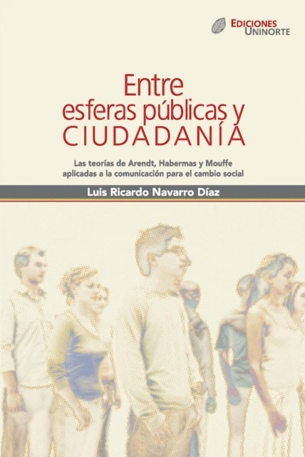 Luis Ricardo Navarro Diaz - Entre esferas públicas y ciudadanía. Las teorías de Arendt, Habermas y Mouffe aplicadas a la comunicación para el cambio social, E-bok