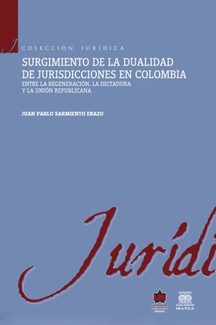 Juan Pablo Sarmiento Erazo - Surgimiento de la dualidad de jurisdicciones en Colombia. Entre la regeneración, la dictadura y la unión republicana, E-bok