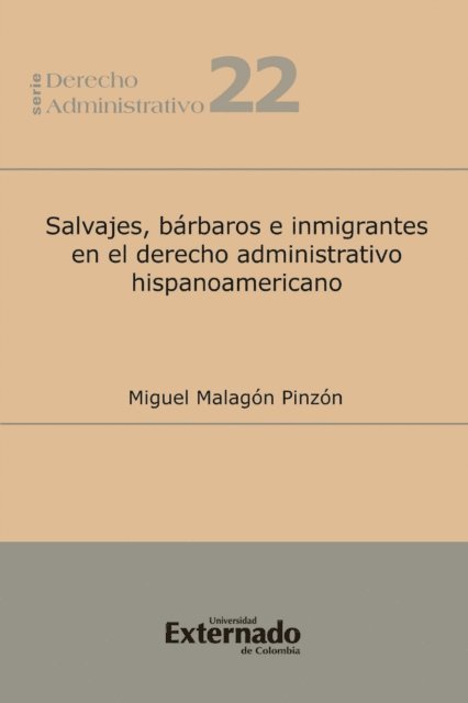 Miguel Malagon Pinzon - Salvajes, bárbaros e inmigrantes en el derecho administrativo hispanoamericano, E-bok
