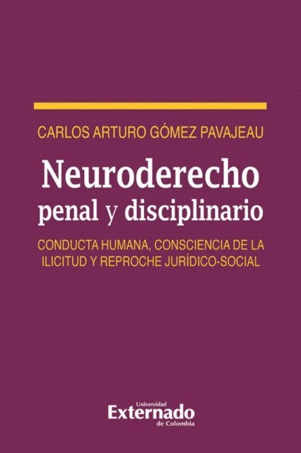 Carlos Arturo Gomez Pavajeau - Neuro derecho penal y disciplinario. Conducta humana, consciencia de la ilicitud y reproche jurídico-social, E-bok