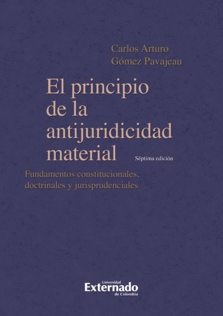 Carlos Arturo Gomez Pavajeau - El principio de la antijuridicidad material. Fundamentos constitucionales, doctrinales y jurisprudenciales. 7a edición, E-bok