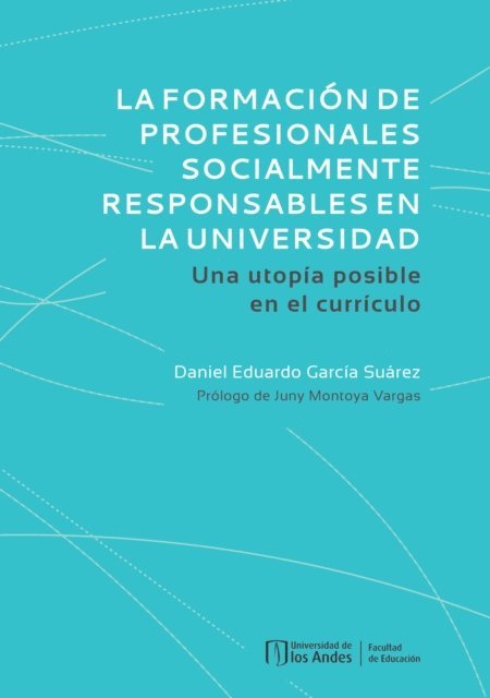 Daniel Eduardo Garcia Suarez - La formación de profesionales socialmente responsables en la universidad. Una utopía posible en el currículo, E-bok