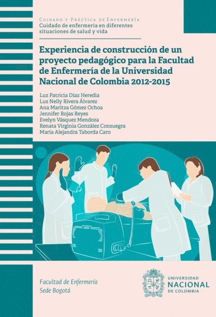 Maria Alejandra Taborda Caro, Renata Virginia Gonzalez Consuegra, Evelyn Vasquez Mendoza, Jennifer Rojas Reyes, Ana Maritza Gomez Ochoa, Luz Nelly Rivera Alvarez, Luz Patricia Diaz Heredia - Experiencia de construccion de un proyecto pedagogico para la Facultad de Enfermeria de la Universidad Nacional de Colombia 2012-2015, E-bok
