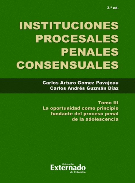 Carlos Andres Guzman Diaz, Carlos Arturo Gomez Pavajeau - Instituciones Procesales Consensuales, Tomo III, 3. ed. La oportunidad como principio fundante del proceso penal de las adolescencia., E-bok