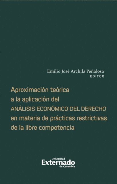 Emilio Jose Archila Penalosa, Tatiana Diaz Melo, Miguel de Quinto Arredonda, Lukas Sanz Ramirez, Juan Pablo Herrera Saavedra, Carlos Eduardo Ruiz Villarrea - Aproximación teórica a la aplicación del análisis económico del derecho en materia de prácticas restrictivas de la libre competencia, E-bok