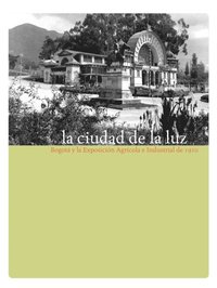 La ciudad de la luz. Bogotá y la exposición agrÿcola e industrial de 1910