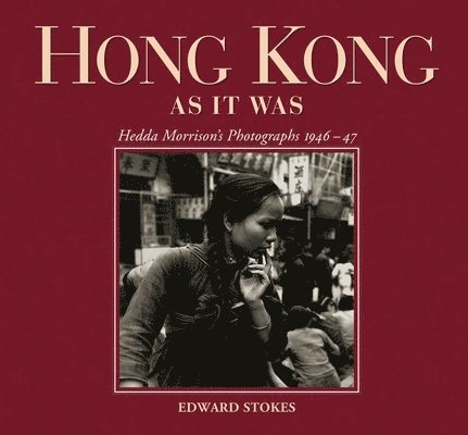 Edward Stokes - Hong Kong as It Was – Hedda Morrison`s Photographs, 1946–47, Inbunden