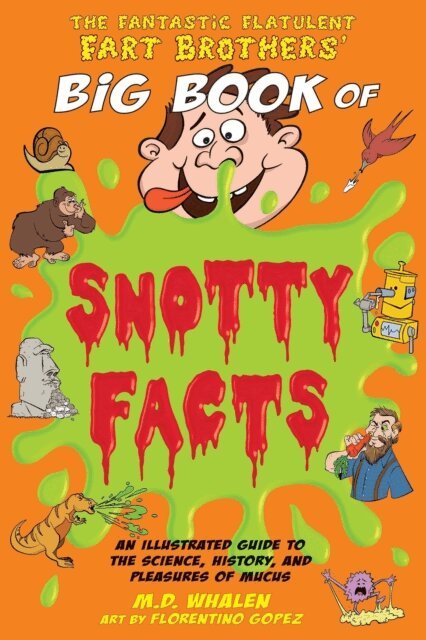 M.D. Whalen - Fantastic Flatulent Fart Brothers' Big Book of Snotty Facts: An Illustrated Guide to the Science, History, and Pleasures of Mucus; UK/International edition, E-bok