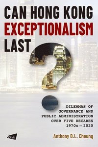 Can Hong Kong Exceptionalism Last? Dilemmas of Governance and Public Administration over Five Decades, 1970s-2020