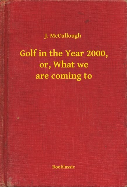 J. McCullough - Golf in the Year 2000, or, What we are coming to, E-bok. Tillgänglighet: Lägg i varukorg
