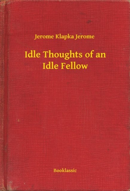 Jerome Klapka Jerome - Idle Thoughts of an Idle Fellow, E-bok