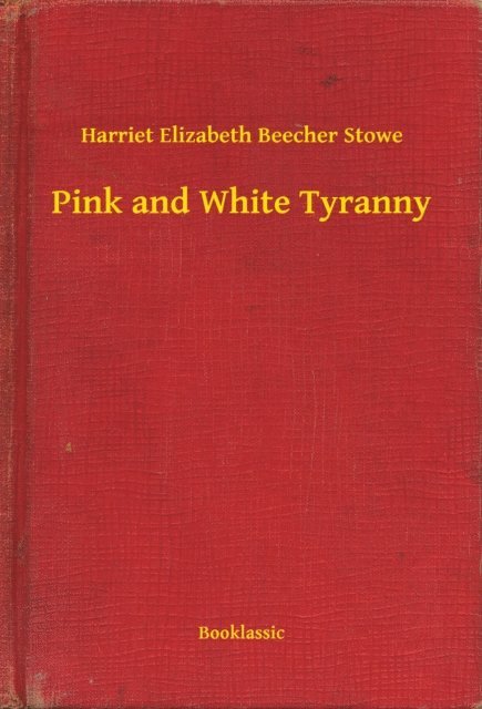 Harriet Elizabeth Beecher Stowe - Pink and White Tyranny, E-bok