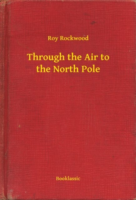 Roy Rockwood - Through the Air to the North Pole, E-bok
