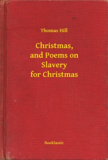 Thomas Hill - Christmas, and Poems on Slavery for Christmas, E-bok