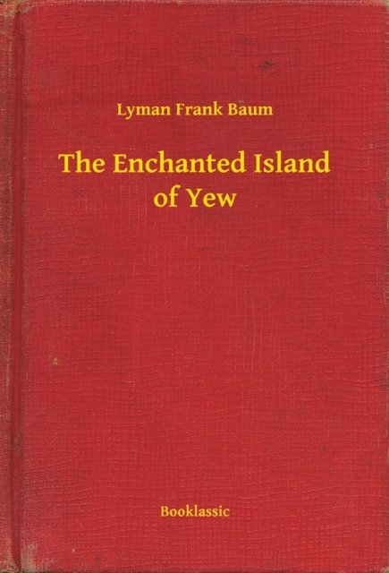Lyman Frank Baum - Enchanted Island of Yew, E-bok