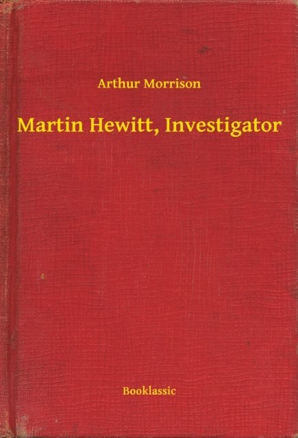 Arthur Morrison - Martin Hewitt, Investigator, E-bok