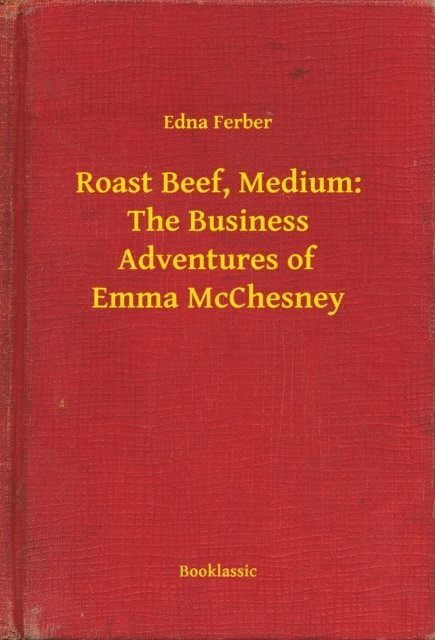 Edna Ferber - Roast Beef, Medium: The Business Adventures of Emma McChesney, E-bok