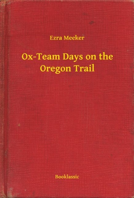 Ezra Meeker - Ox-Team Days on the Oregon Trail, E-bok