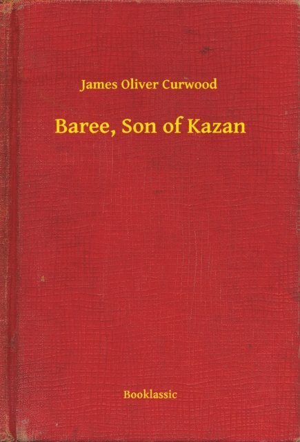 James Oliver Curwood - Baree, Son of Kazan, E-bok