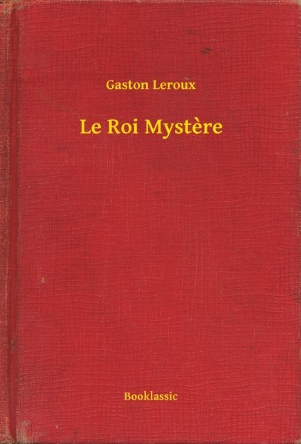 Gaston Leroux - Le Roi Mystere, E-bok