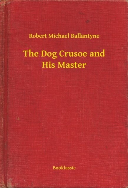Robert Michael Ballantyne - Dog Crusoe and His Master, E-bok