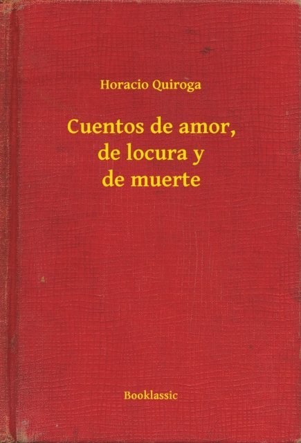 Horacio Quiroga - Cuentos de amor, de locura y de muerte, E-bok