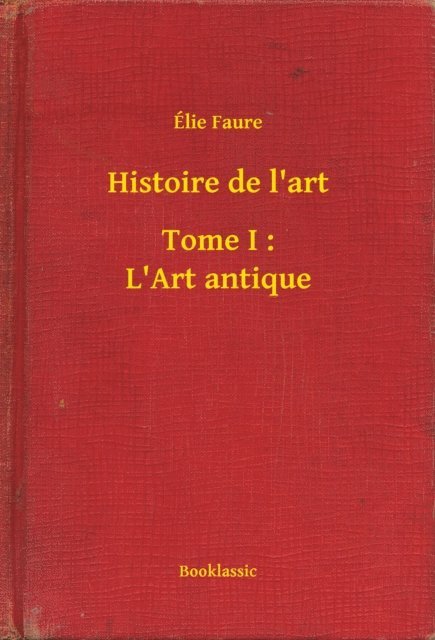Elie Faure - Histoire de l'art - Tome I : L'Art antique, E-bok