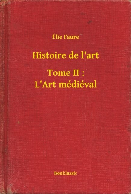 Elie Faure - Histoire de l'art - Tome II : L'Art médiéval, E-bok