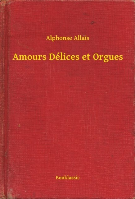 Alphonse Allais - Amours Délices et Orgues, E-bok