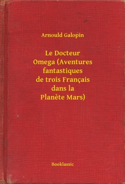 Arnould Galopin - Le Docteur Omega (Aventures fantastiques de trois Français dans la Planete Mars), E-bok