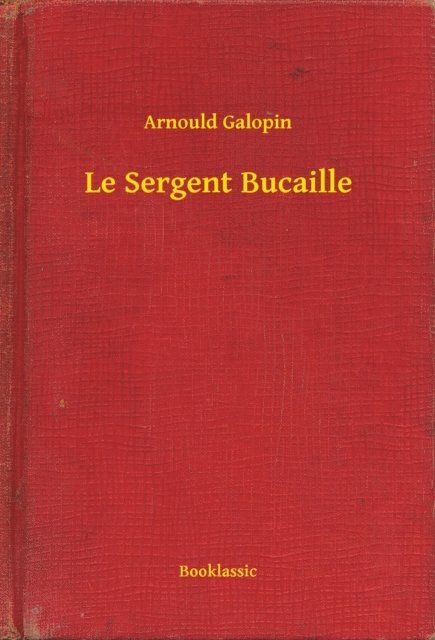 Arnould Galopin - Le Sergent Bucaille, E-bok