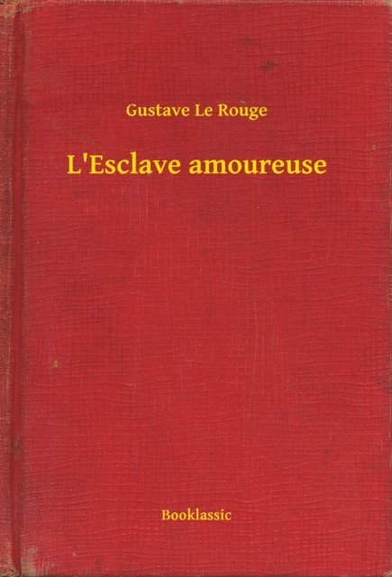 Gustave Le Rouge - L'Esclave amoureuse, E-bok